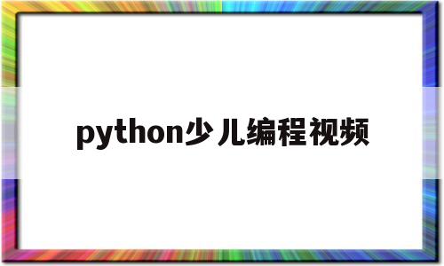 python少儿编程视频(python少儿编程网课)