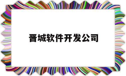 晋城软件开发公司(晋城软件开发公司电话)