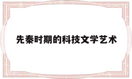 先秦时期的科技文学艺术(先秦时期的思想与科技文化知识框架)