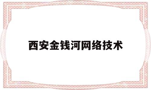 西安金钱河网络技术(商洛金钱河)