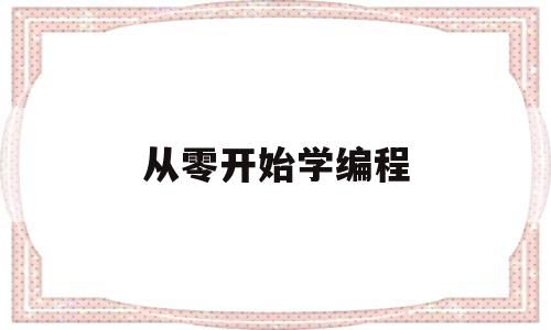 从零开始学编程(从零开始学编程要几年)