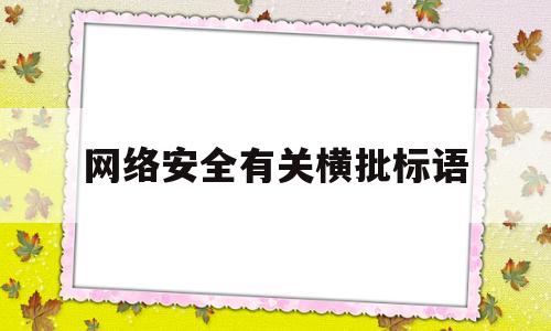 网络安全有关横批标语(网络安全有关横批标语怎么写)