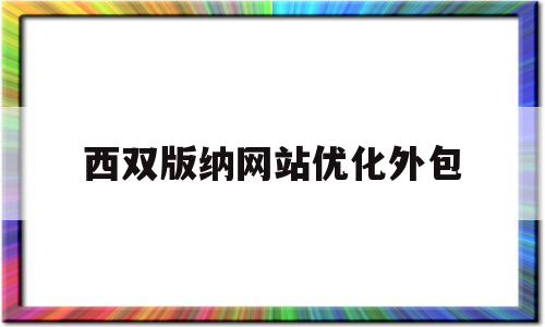 西双版纳网站优化外包(西双版纳网站推广)