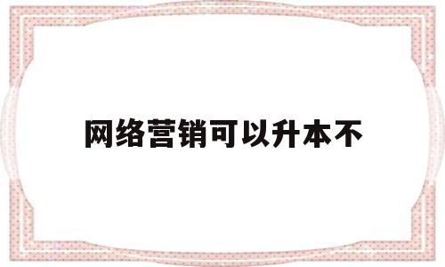 网络营销可以升本不(网络营销可以升本不考英语吗)