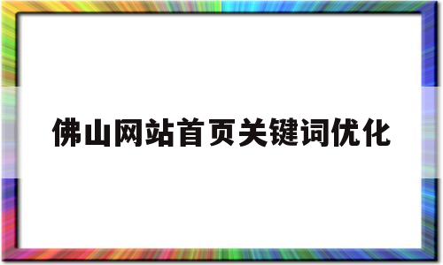 佛山网站首页关键词优化(佛山关键词优化哪家好)