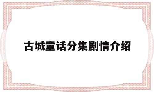 古城童话分集剧情介绍(古城童话演员)