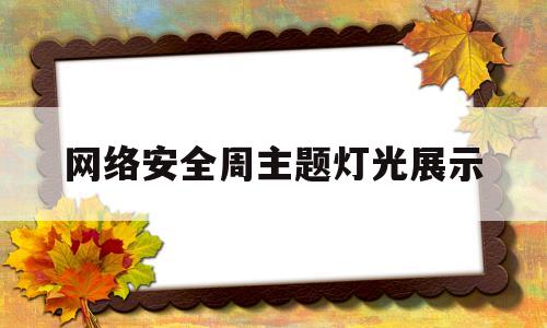 网络安全周主题灯光展示(网络安全周活动主题2021)