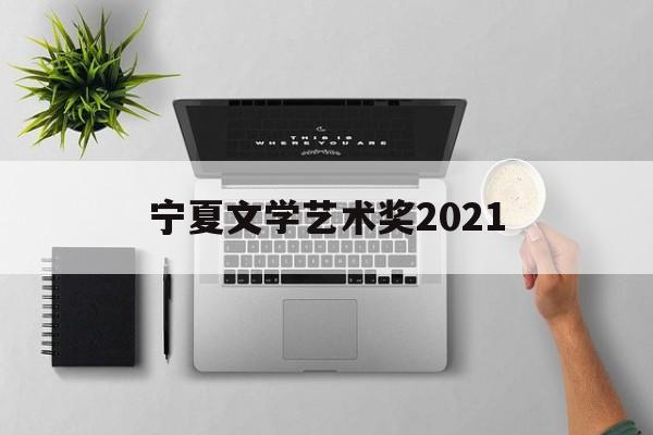 宁夏文学艺术奖2021(2020年宁夏文艺演艺集团)