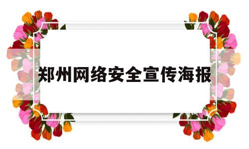 郑州网络安全宣传海报(郑州网络安全宣传海报模板)