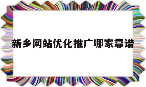 新乡网站优化推广哪家靠谱(新乡知名网站优化公司地址)