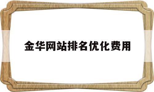 金华网站排名优化费用(金华seo排名扣费)