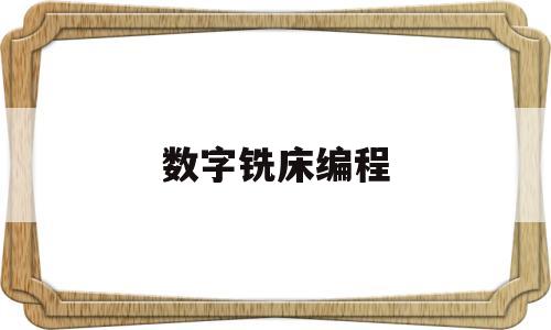 数字铣床编程(数字铣床编程实例)