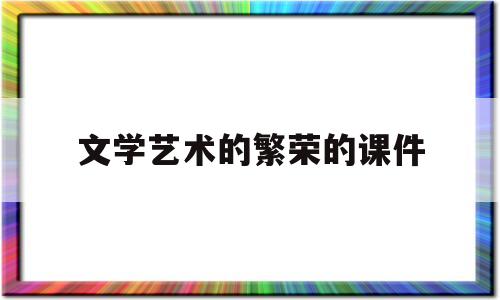 文学艺术的繁荣的课件(文学的繁荣ppt优质课)