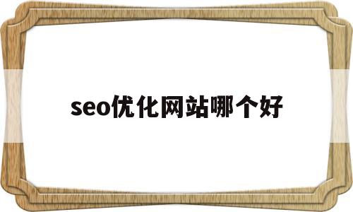 seo优化网站哪个好(性价比高的seo网站优化)