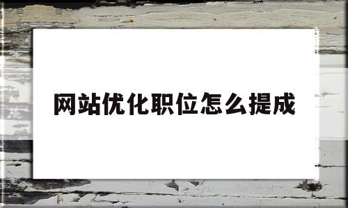 网站优化职位怎么提成(网站优化的工作内容)