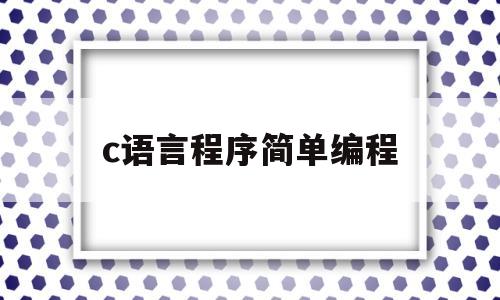 c语言程序简单编程(c 语言编程)