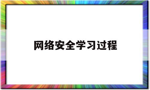 网络安全学习过程(网络安全自学路线)