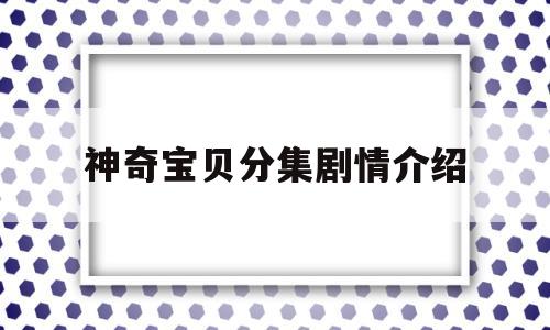 神奇宝贝分集剧情介绍(神奇宝贝分集剧情介绍)