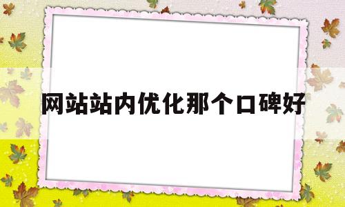 网站站内优化那个口碑好(网站站内优化基础知识)