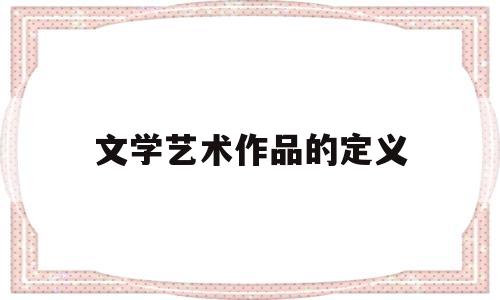 文学艺术作品的定义(文学艺术作品的作用)