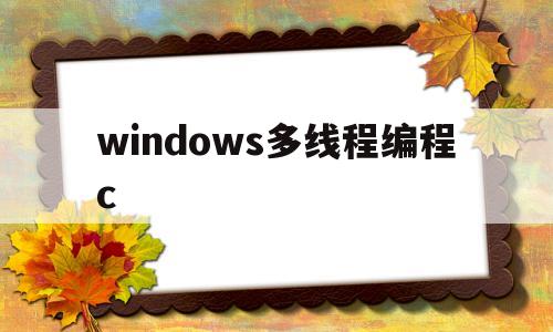 windows多线程编程c(windows c 多线程)