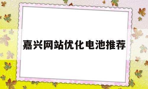 嘉兴网站优化电池推荐(嘉兴优化公司)