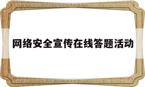 网络安全宣传在线答题活动(网络安全宣传周在线答题)