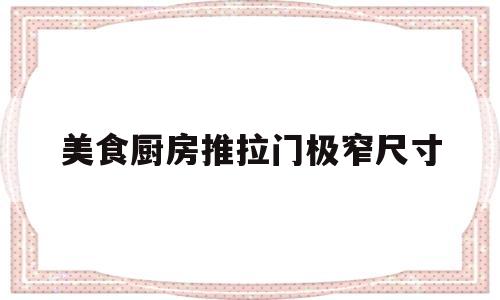 美食厨房推拉门极窄尺寸(厨房推拉门尺寸做小了怎么补救)