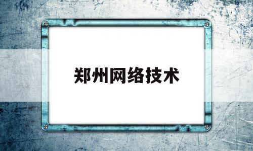 郑州网络技术(郑州网络学校有哪些)