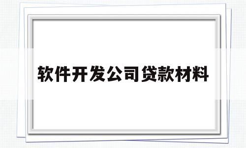 软件开发公司贷款材料(软件开发公司贷款材料是什么)