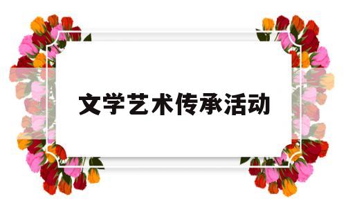 文学艺术传承活动(文学艺术传承活动方案)