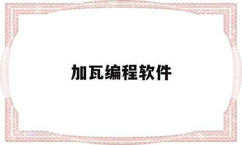 加瓦编程软件(加瓦编程一般做什么)