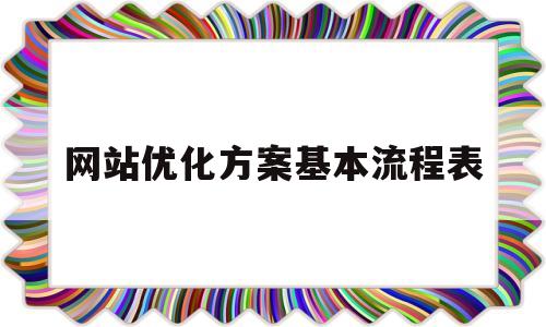 网站优化方案基本流程表(网站优化方案基本流程表怎么写)