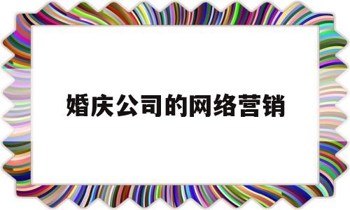 婚庆公司的网络营销(婚庆公司的营销手段)