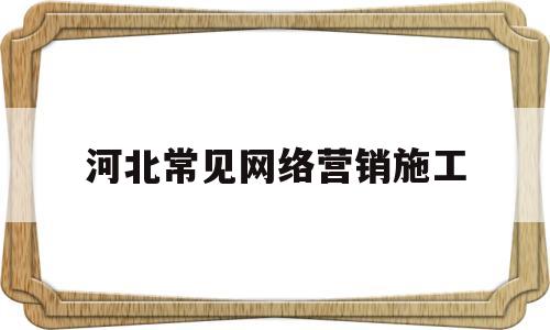 河北常见网络营销施工(赵县网络营销)