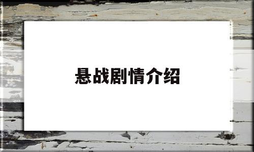 悬战剧情介绍(悬战剧情介绍大全)