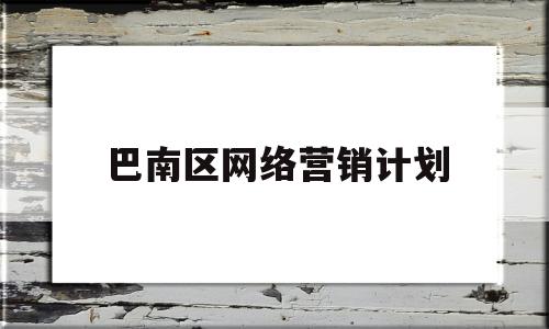 巴南区网络营销计划(重庆网络营销师培训)