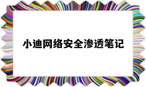 小迪网络安全渗透笔记(网络安全渗透工程师 百科)