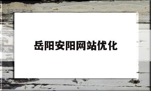 岳阳安阳网站优化(安阳实力网站建设首选)