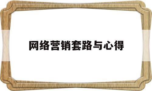 网络营销套路与心得(网络营销心得与体会)