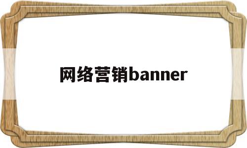 网络营销banner(网络营销半年工作总结)