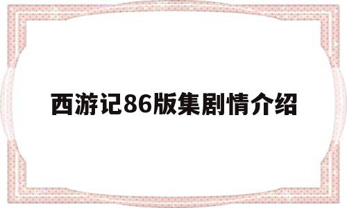 西游记86版集剧情介绍(西游记86版剧情介绍电视猫)