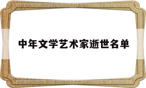 中年文学艺术家逝世名单(中年又可以文艺的称为)