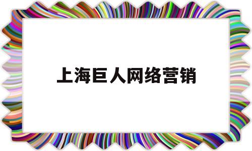上海巨人网络营销(上海巨人网络公司)