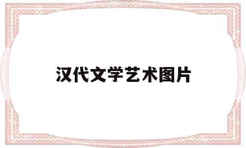 汉代文学艺术图片(汉代文学艺术图片高清)