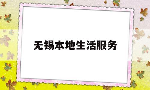 无锡本地生活服务(无锡本地生活公众号)