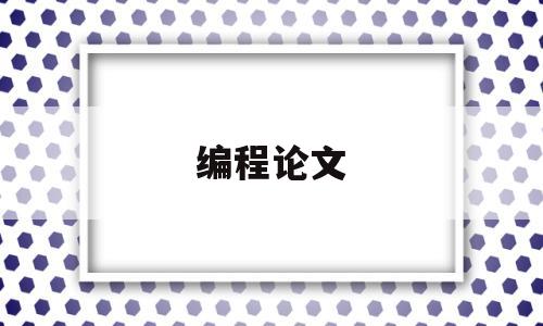 编程论文(编程论文英文参考文献2022年)