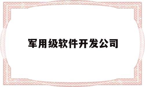 军用级软件开发公司(军用软件开发通用要求)