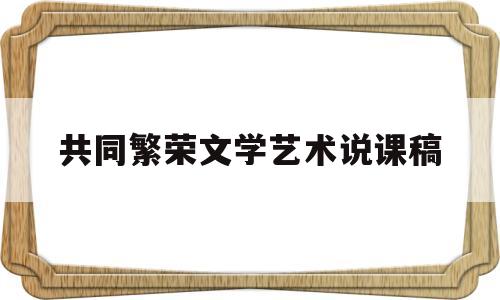 共同繁荣文学艺术说课稿(全国说课一等奖ppt模板)