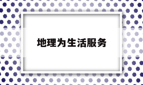 地理为生活服务(地理 生活)